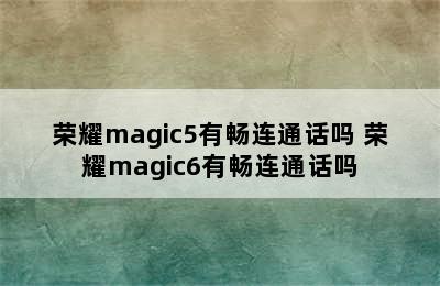 荣耀magic5有畅连通话吗 荣耀magic6有畅连通话吗